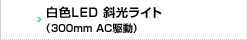 白色LED 斜光ライト 300mm AC駆動
